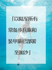 以陆军所有常备步兵旅和装甲旅已部署至加沙