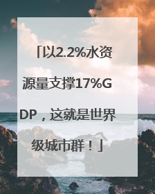 以2.2%水资源量支撑17%GDP，这就是世界级城市群！