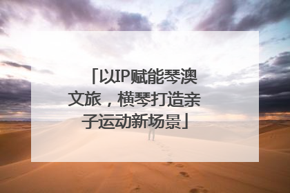 以IP赋能琴澳文旅，横琴打造亲子运动新场景
