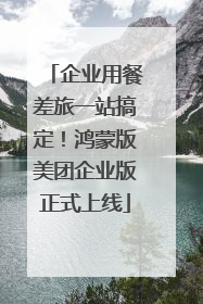 企业用餐差旅一站搞定！鸿蒙版美团企业版正式上线