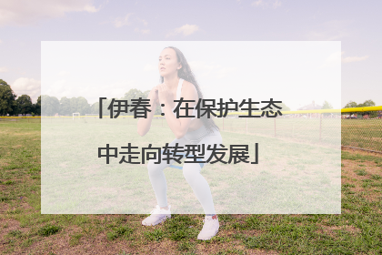 伊春：在保护生态中走向转型发展