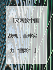 又两款中国战机，全球实力“圈粉”
