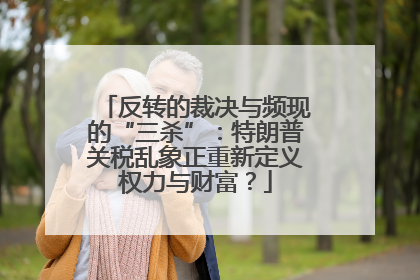 反转的裁决与频现的“三杀”：特朗普关税乱象正重新定义权力与财富？
