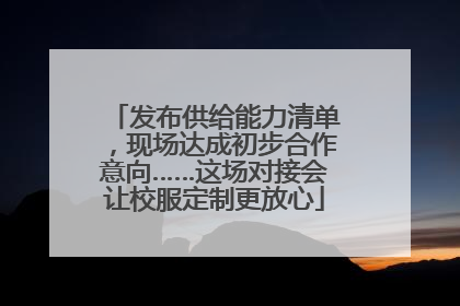 发布供给能力清单，现场达成初步合作意向……这场对接会让校服定制更放心