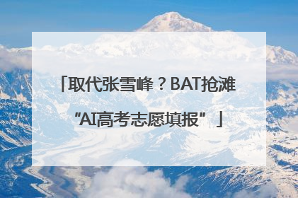 取代张雪峰？BAT抢滩“AI高考志愿填报”