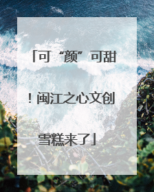 可“颜”可甜！闽江之心文创雪糕来了