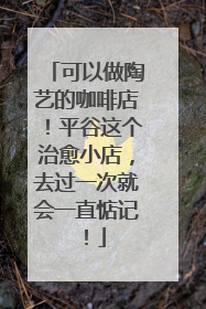 可以做陶艺的咖啡店！平谷这个治愈小店，去过一次就会一直惦记！