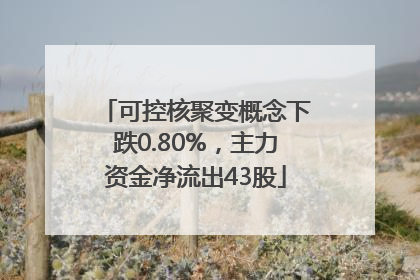 可控核聚变概念下跌0.80%，主力资金净流出43股