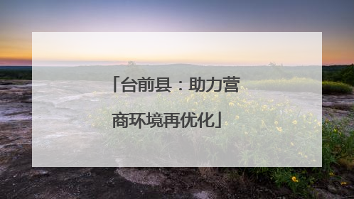 台前县：助力营商环境再优化