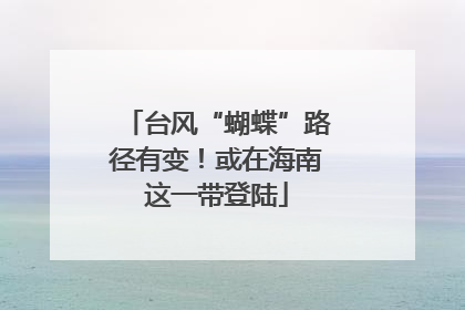 台风“蝴蝶”路径有变！或在海南这一带登陆