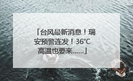 台风最新消息！瑞安预警连发！36℃高温也要来……