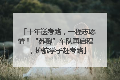 十年送考路，一程志愿情！“苏馨”车队再启程，护航学子赶考路