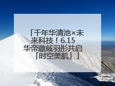千年华清池×未来科技！6.15华帝邀戴羽彤共启「时空美肌」