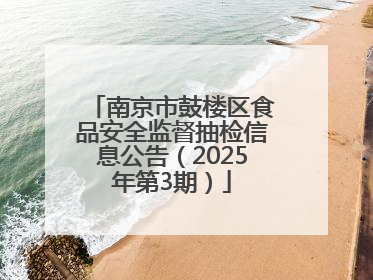 南京市鼓楼区食品安全监督抽检信息公告（2025年第3期）