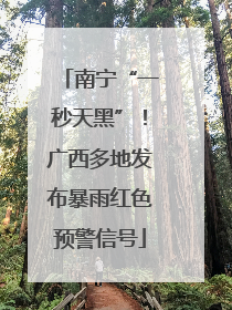 南宁“一秒天黑”！广西多地发布暴雨红色预警信号