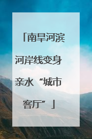 南旱河滨河岸线变身亲水“城市客厅”