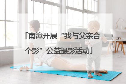 南漳开展“我与父亲合个影”公益摄影活动