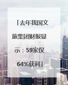 去年我国文旅集团财报显示：59家仅64%获利