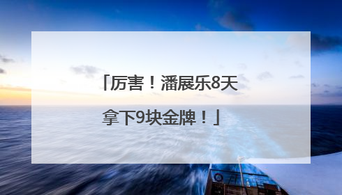 厉害！潘展乐8天拿下9块金牌！