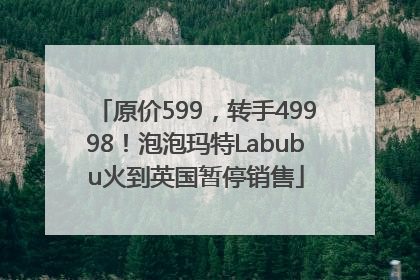 原价599，转手49998！泡泡玛特Labubu火到英国暂停销售