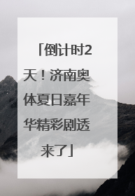 倒计时2天！济南奥体夏日嘉年华精彩剧透来了