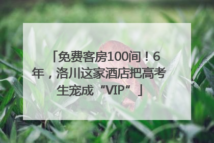 免费客房100间！6年，洛川这家酒店把高考生宠成“VIP”