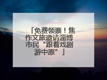 免费领票！焦作文旅邀请淄博市民“跟着戏剧游中原”
