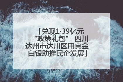 兑现1·39亿元“政策礼包” 四川达州市达川区用真金白银助推民企发展