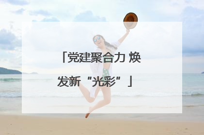党建聚合力 焕发新“光彩”