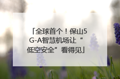 全球首个！保山5G-A智慧机场让“低空安全”看得见