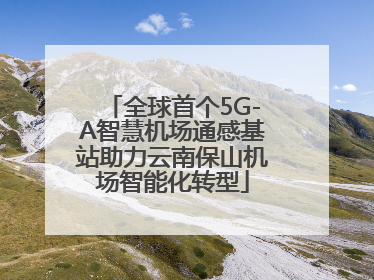 全球首个5G-A智慧机场通感基站助力云南保山机场智能化转型