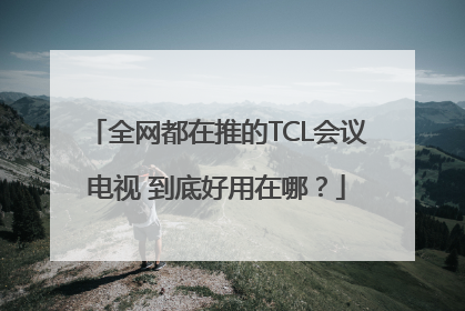 全网都在推的TCL会议电视 到底好用在哪？