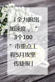 全力跑出加速度，“3个100”市重点工程5月攻坚传捷报