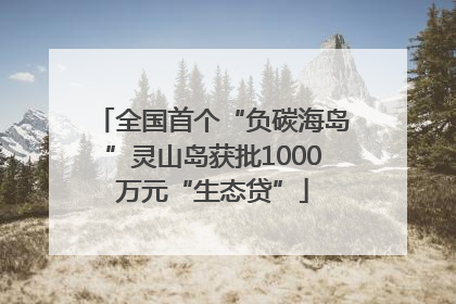 全国首个“负碳海岛”灵山岛获批1000万元“生态贷”