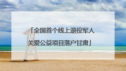 全国首个线上退役军人关爱公益项目落户甘肃