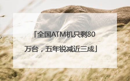 全国ATM机只剩80万台，五年锐减近三成