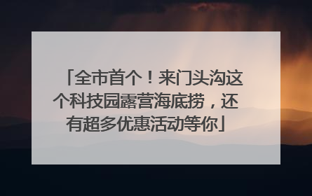全市首个！来门头沟这个科技园露营海底捞，还有超多优惠活动等你