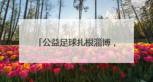 公益足球扎根淄博，旗胜担当点亮希望
