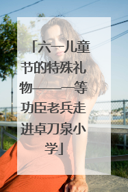 六一儿童节的特殊礼物——一等功臣老兵走进卓刀泉小学