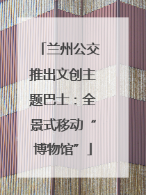 兰州公交推出文创主题巴士：全景式移动“博物馆”