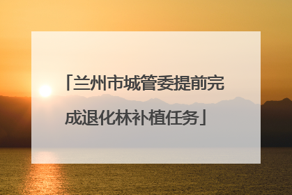 兰州市城管委提前完成退化林补植任务