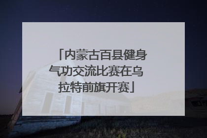 内蒙古百县健身气功交流比赛在乌拉特前旗开赛