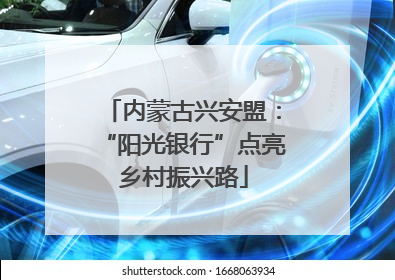内蒙古兴安盟：“阳光银行”点亮乡村振兴路