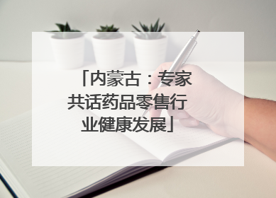 内蒙古：专家共话药品零售行业健康发展