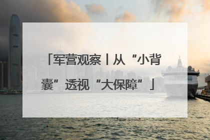 军营观察丨从“小背囊”透视“大保障”