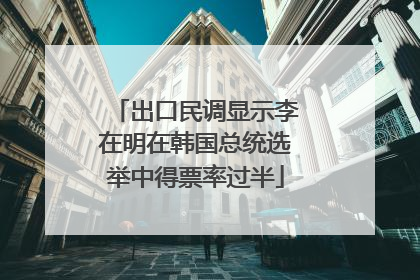 出口民调显示李在明在韩国总统选举中得票率过半