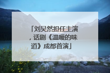 刘昊然担任主演，话剧《温暖的味道》成都首演