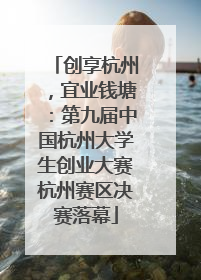 创享杭州，宜业钱塘：第九届中国杭州大学生创业大赛杭州赛区决赛落幕