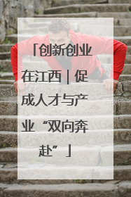 创新创业在江西｜促成人才与产业“双向奔赴”