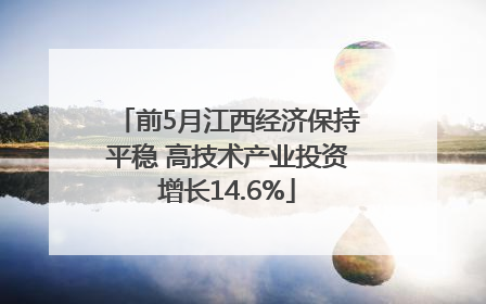 前5月江西经济保持平稳 高技术产业投资增长14.6%